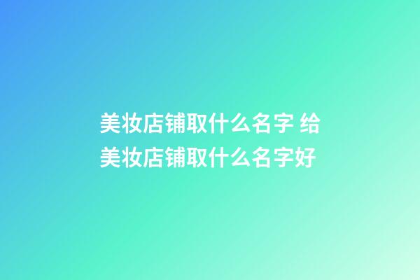 美妆店铺取什么名字 给美妆店铺取什么名字好